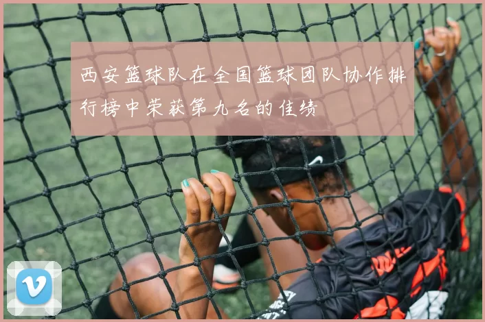 西安篮球队在全国篮球团队协作排行榜中荣获第九名的佳绩
