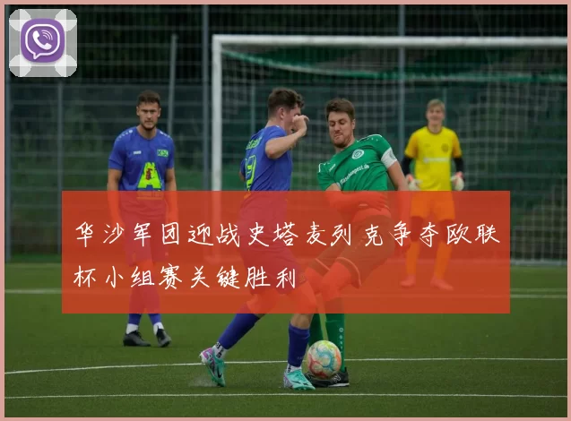 华沙军团迎战史塔麦列克争夺欧联杯小组赛关键胜利