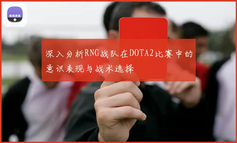 深入分析RNG战队在DOTA2比赛中的意识表现与战术选择