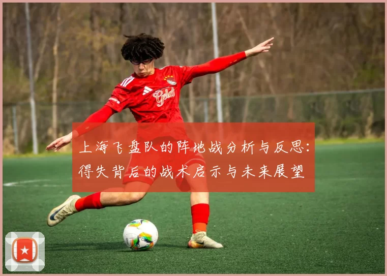 上海飞盘队的阵地战分析与反思：得失背后的战术启示与未来展望