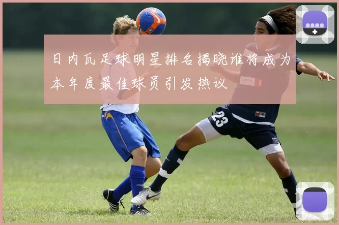 日内瓦足球明星排名揭晓谁将成为本年度最佳球员引发热议