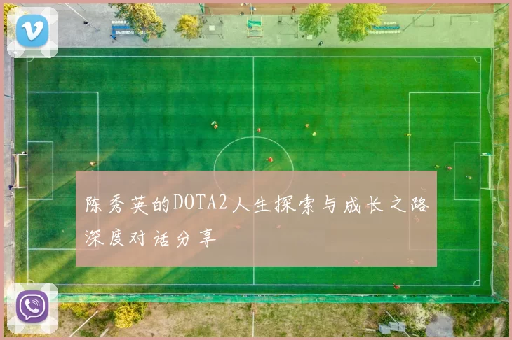 陈秀英的DOTA2人生探索与成长之路深度对话分享