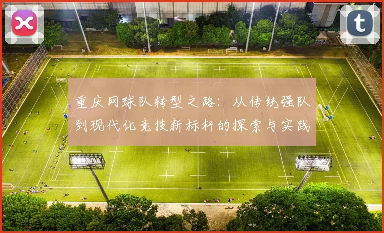 重庆网球队转型之路：从传统强队到现代化竞技新标杆的探索与实践