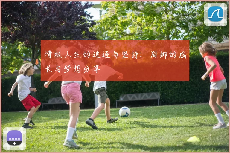 滑板人生的追逐与坚持：周娜的成长与梦想分享