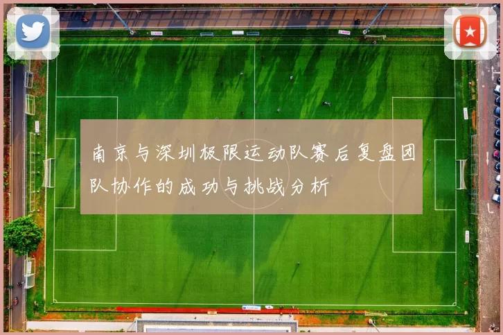 南京与深圳极限运动队赛后复盘团队协作的成功与挑战分析