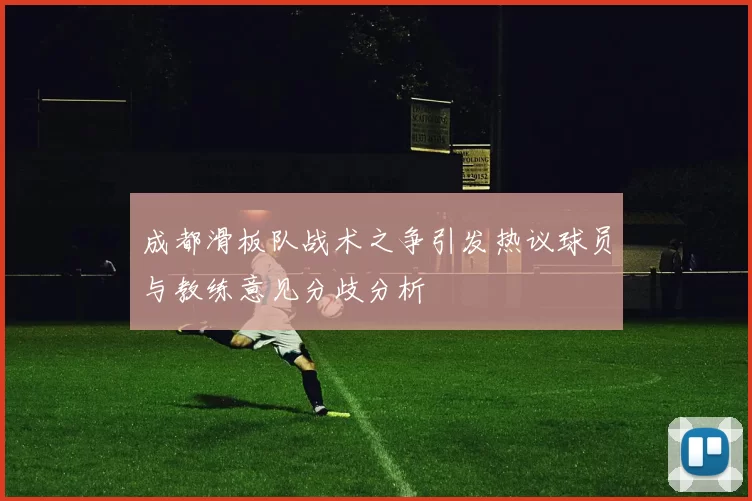 成都滑板队战术之争引发热议球员与教练意见分歧分析