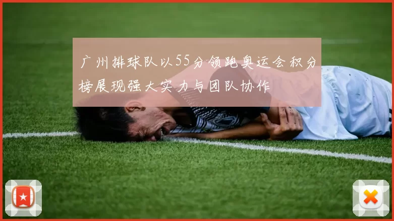 广州排球队以55分领跑奥运会积分榜展现强大实力与团队协作