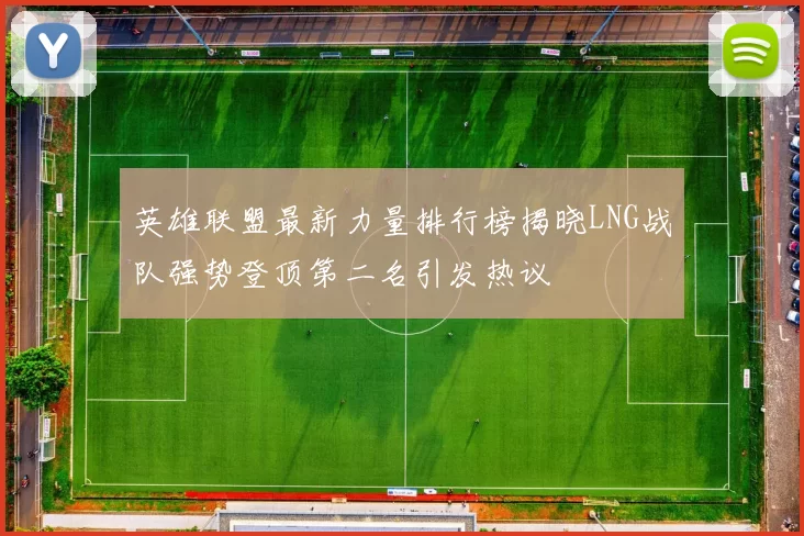 英雄联盟最新力量排行榜揭晓LNG战队强势登顶第二名引发热议