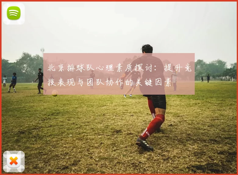 北京排球队心理素质探讨：提升竞技表现与团队协作的关键因素