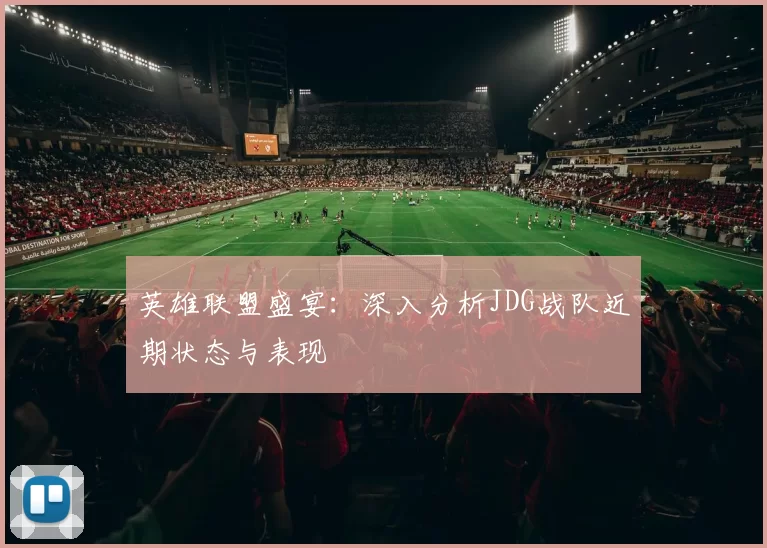 英雄联盟盛宴：深入分析JDG战队近期状态与表现
