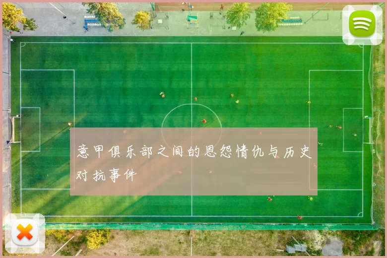 意甲俱乐部之间的恩怨情仇与历史对抗事件