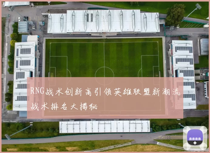 RNG战术创新高引领英雄联盟新潮流战术排名大揭秘