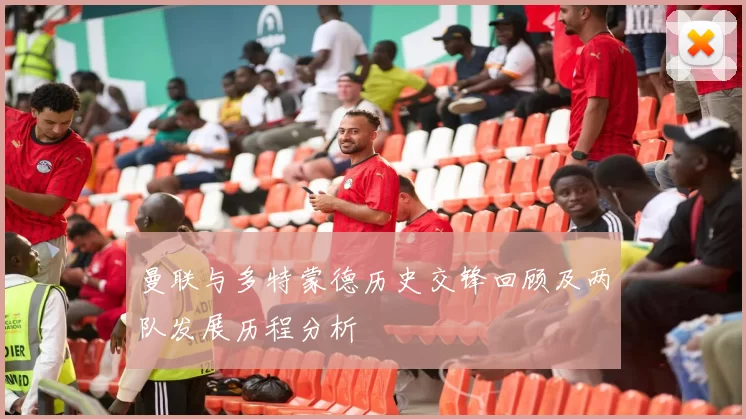 曼联与多特蒙德历史交锋回顾及两队发展历程分析