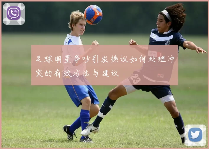 足球明星争吵引发热议如何处理冲突的有效方法与建议