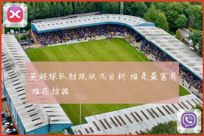 英超球队财政状况分析 谁是最富有 谁在拮据