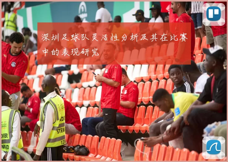 深圳足球队灵活性分析及其在比赛中的表现研究
