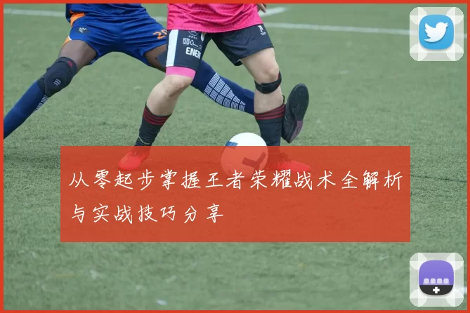 从零起步掌握王者荣耀战术全解析与实战技巧分享