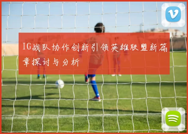IG战队协作创新引领英雄联盟新篇章探讨与分析