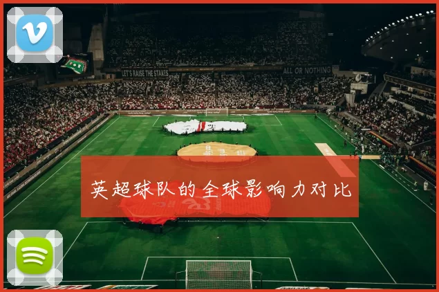 英超球队的全球影响力对比