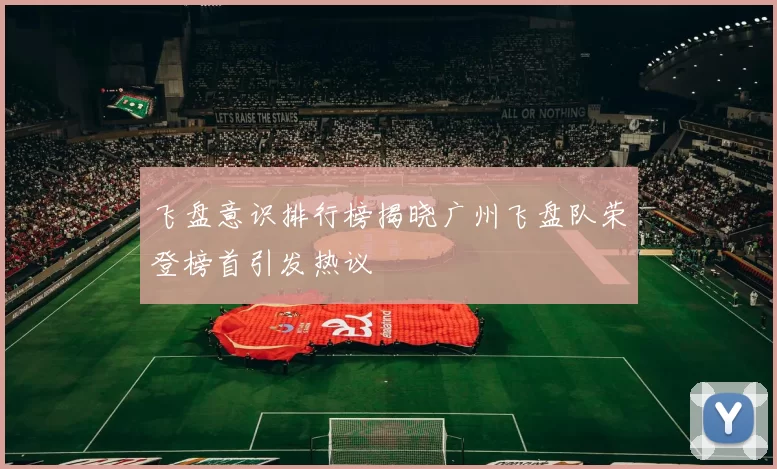 飞盘意识排行榜揭晓广州飞盘队荣登榜首引发热议