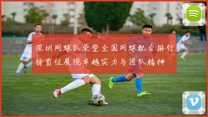 深圳网球队荣登全国网球配合排行榜首位展现卓越实力与团队精神