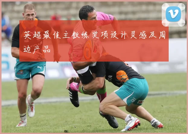 英超最佳主教练奖项设计灵感及周边产品