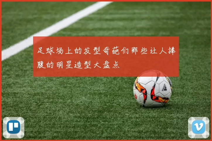 足球场上的发型奇葩们那些让人捧腹的明星造型大盘点