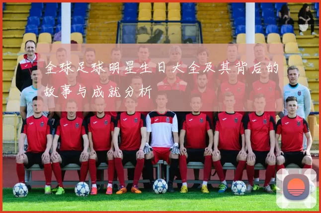 全球足球明星生日大全及其背后的故事与成就分析