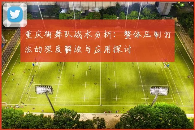 重庆街舞队战术分析：整体压制打法的深度解读与应用探讨