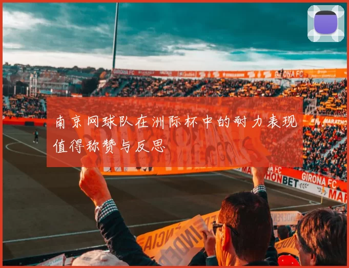 南京网球队在洲际杯中的耐力表现值得称赞与反思