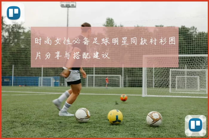 时尚女性必备足球明星同款衬衫图片分享与搭配建议