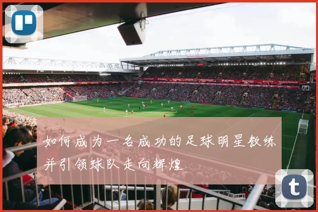 如何成为一名成功的足球明星教练并引领球队走向辉煌