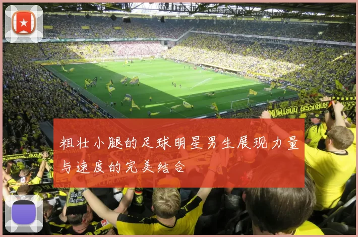 粗壮小腿的足球明星男生展现力量与速度的完美结合