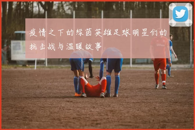 疫情之下的绿茵英雄足球明星们的抗击战与温暖故事
