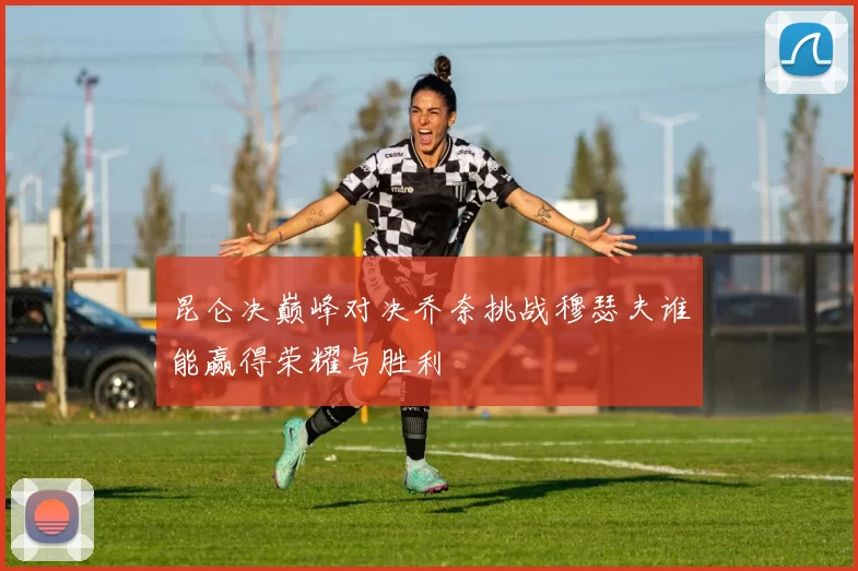 昆仑决巅峰对决乔奈挑战穆瑟夫谁能赢得荣耀与胜利