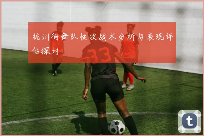 杭州街舞队快攻战术分析与表现评估探讨